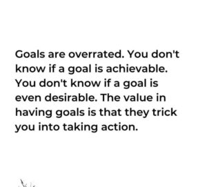Goals trick you into tacking action.